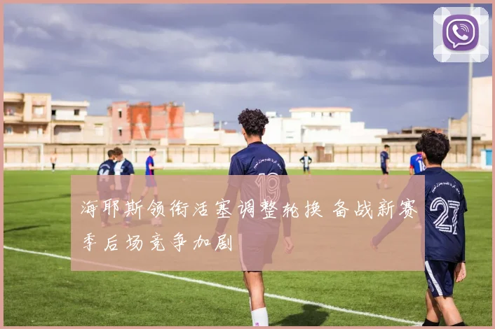 海耶斯领衔活塞调整轮换 备战新赛季后场竞争加剧