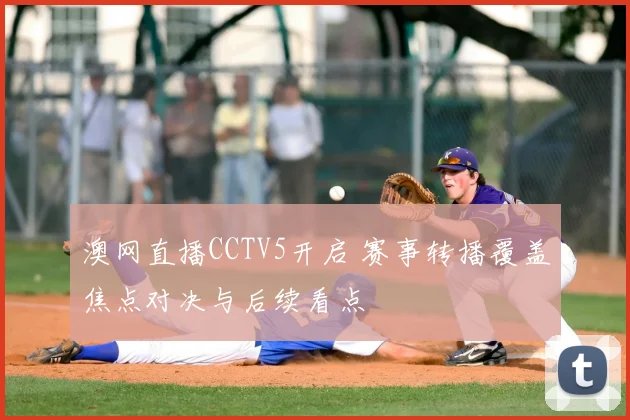 澳网直播CCTV5开启 赛事转播覆盖焦点对决与后续看点