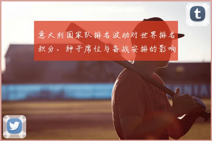 意大利国家队排名波动对世界排名积分、种子席位与备战安排的影响解读
