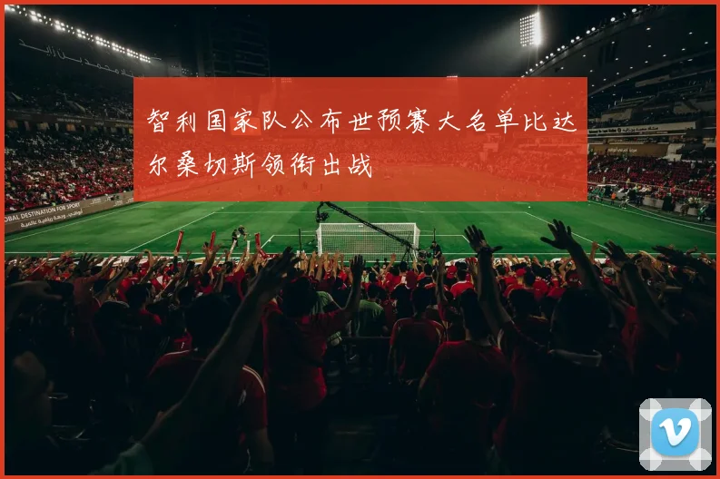 智利国家队公布世预赛大名单比达尔桑切斯领衔出战