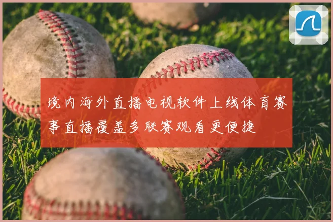 境内海外直播电视软件上线体育赛事直播覆盖多联赛观看更便捷