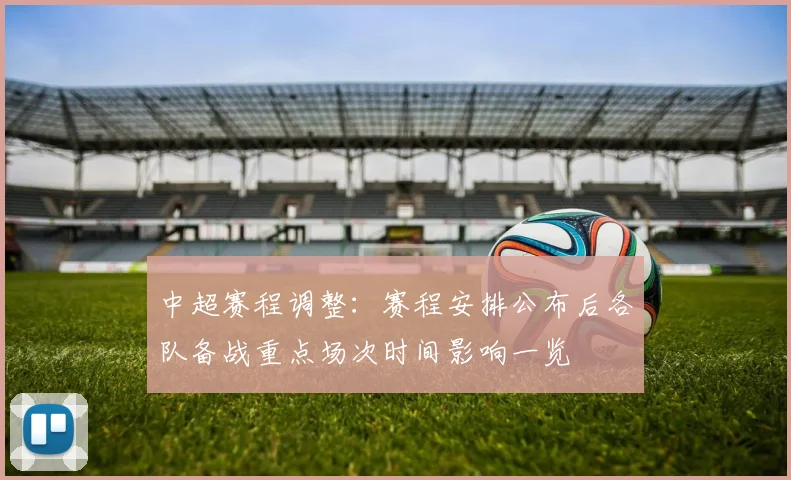 中超赛程调整：赛程安排公布后各队备战重点场次时间影响一览