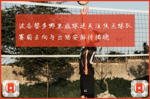 波各黎多哪里成球迷关注焦点球队赛前去向与出场安排待揭晓