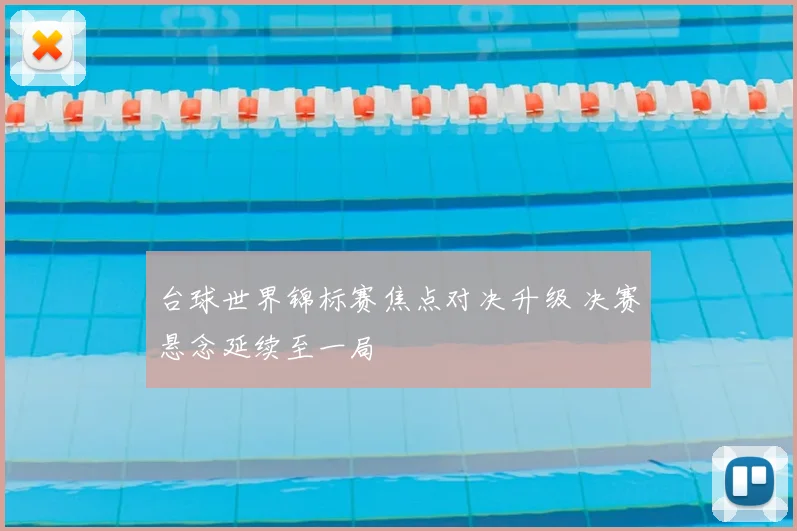 台球世界锦标赛焦点对决升级 决赛悬念延续至一局