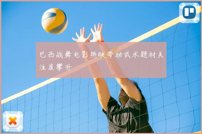 巴西战舞电影热映带动武术题材关注度攀升