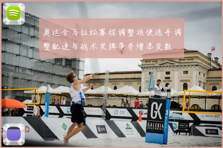 奥运会马拉松赛程调整迫使选手调整配速与战术奖牌争夺增添变数