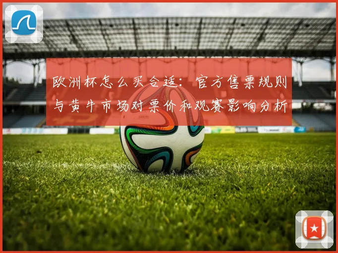 欧洲杯怎么买合适：官方售票规则与黄牛市场对票价和观赛影响分析