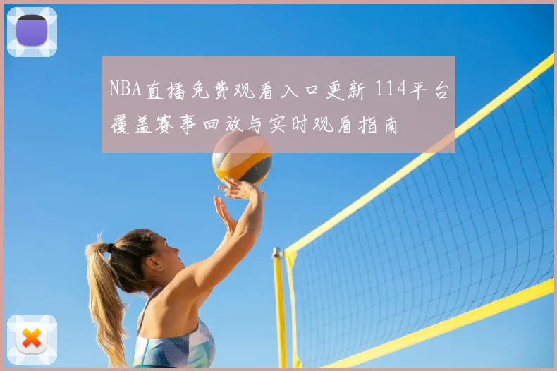 NBA直播免费观看入口更新 114平台覆盖赛事回放与实时观看指南