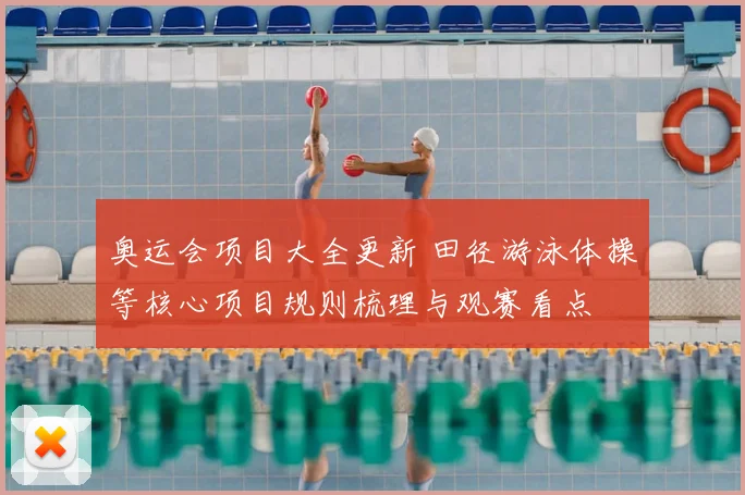 奥运会项目大全更新 田径游泳体操等核心项目规则梳理与观赛看点
