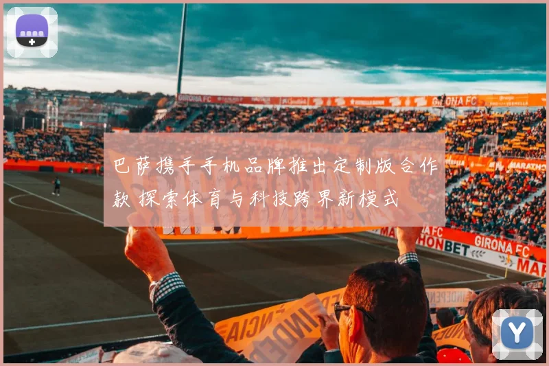 巴萨携手手机品牌推出定制版合作款 探索体育与科技跨界新模式