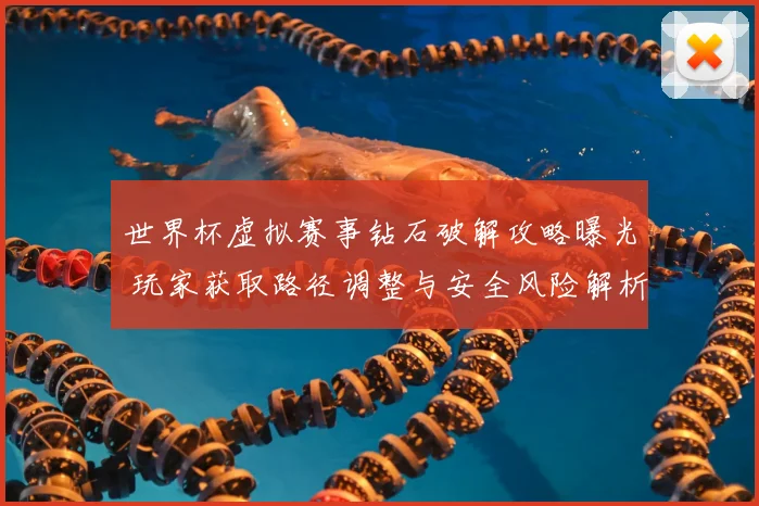 世界杯虚拟赛事钻石破解攻略曝光 玩家获取路径调整与安全风险解析