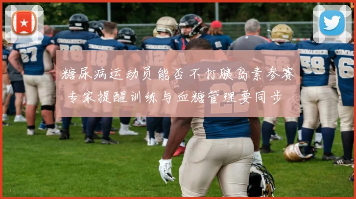 糖尿病运动员能否不打胰岛素参赛 专家提醒训练与血糖管理要同步