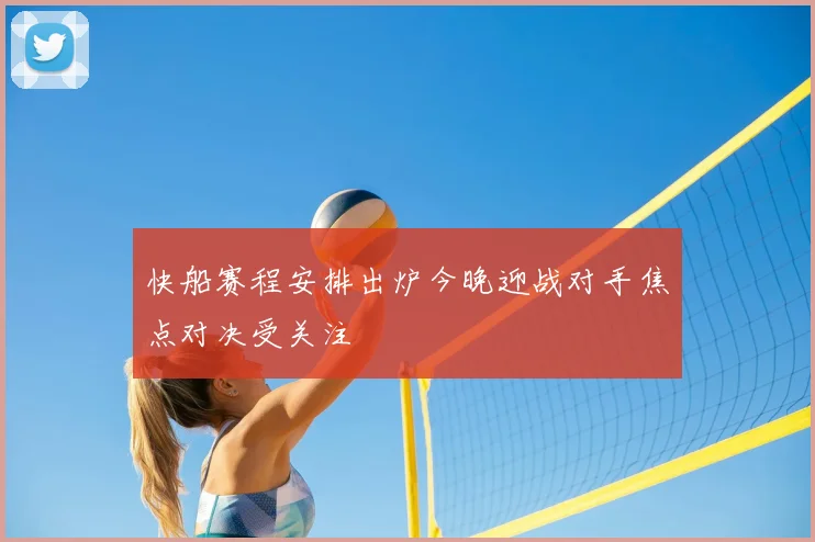 快船赛程安排出炉今晚迎战对手焦点对决受关注