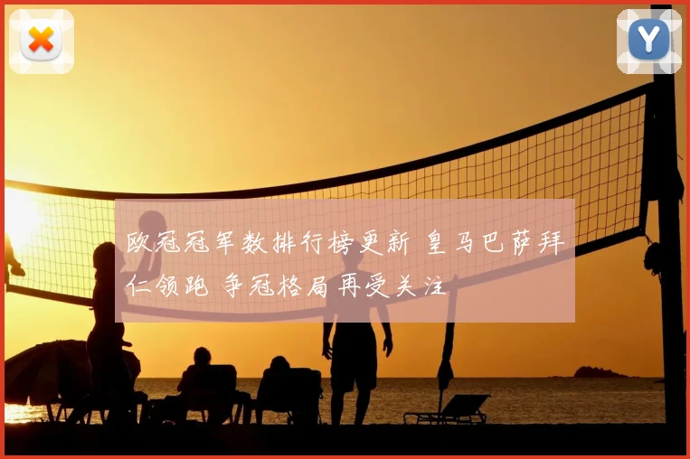 欧冠冠军数排行榜更新 皇马巴萨拜仁领跑 争冠格局再受关注