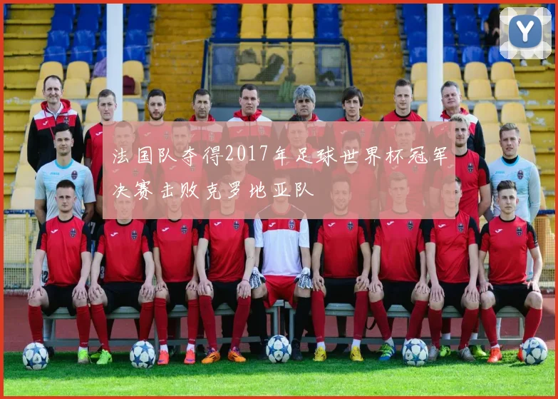 法国队夺得2017年足球世界杯冠军决赛击败克罗地亚队