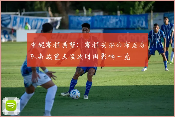 中超赛程调整：赛程安排公布后各队备战重点场次时间影响一览