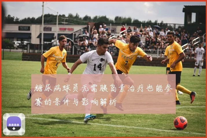 糖尿病球员无需胰岛素治疗也能参赛的条件与影响解析