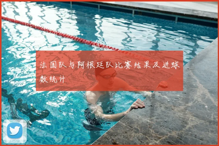 法国队与阿根廷队比赛结果及进球数统计