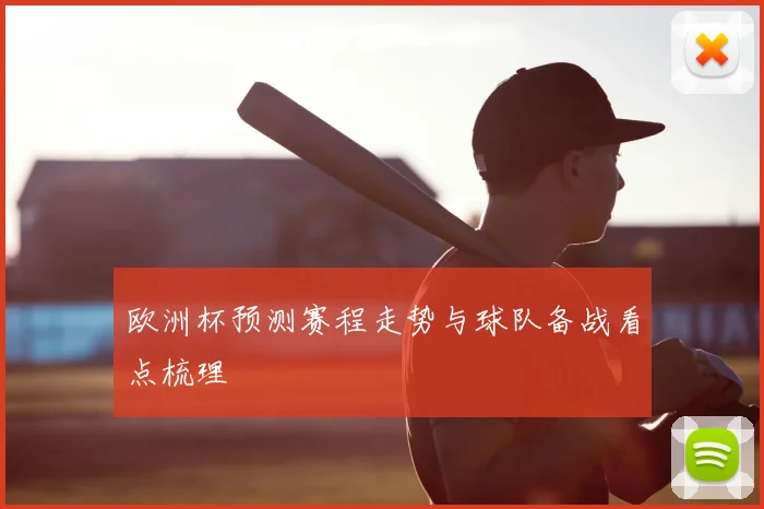 欧洲杯预测赛程走势与球队备战看点梳理