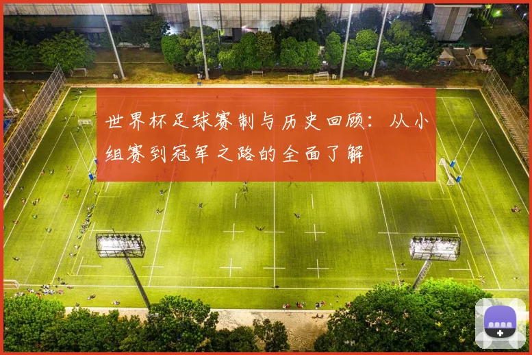 世界杯足球赛制与历史回顾：从小组赛到冠军之路的全面了解
