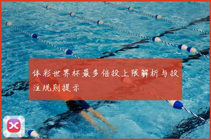 体彩世界杯最多倍投上限解析与投注规则提示