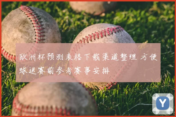 欧洲杯预测表格下载渠道整理 方便球迷赛前参考赛事安排